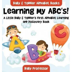 Learning My Abc's! a Little Baby & Toddler's First Alphabet Learning and Discovery Book. - Baby & Toddler Alphabet Books
