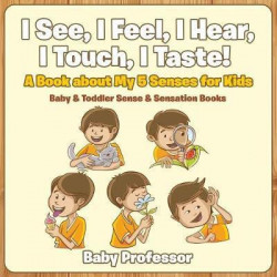 I See, I Feel, I Hear, I Touch, I Taste! a Book about My 5 Senses for Kids - Baby & Toddler Sense & Sensation Books