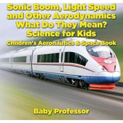 Sonic Boom, Light Speed and Other Aerodynamics - What Do They Mean? Science for Kids - Children's Aeronautics & Space Book