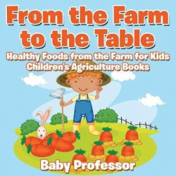 From the Farm to the Table, Healthy Foods from the Farm for Kids - Children's Agriculture Books