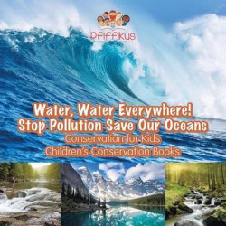 Water, Water Everywhere! Stop Pollution, Save Our Oceans - Conservation for Kids - Children's Conservation Books