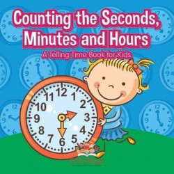 Counting the Seconds, Minutes and Hours a Telling Time Book for Kids