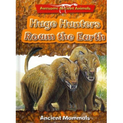Awesome Ancient Animals: Huge Hunters Roam the Earth: Ancient Mammals