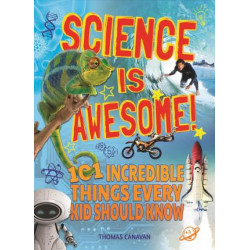 Science Is Awesome! 101 Incredible Things Every Kid Should Know