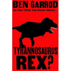 So You Think You Know About Tyrannosaurus Rex?