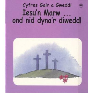 Cyfres Gair a Gweddi: Iesu'n Marw ... Ond Nid Dyna'r Diwedd!