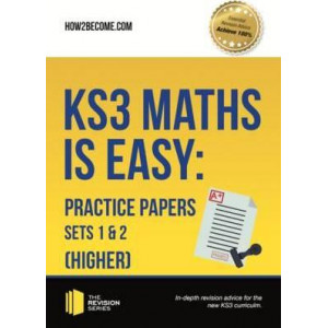KS3 Maths is Easy: Practice Papers Sets 1& 2 (Higher). Complete Guidance for the New KS3 Curriculum