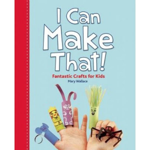 I Can Make That! Fantastic Crafts for Kids