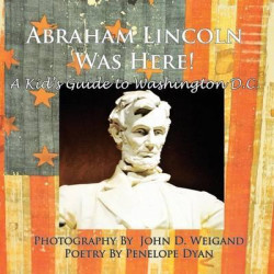 Abraham Lincoln Was Here! A Kid's Guide To Washington D. C.