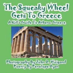 The Squeaky Wheel Gets to Greece---A Kid's Guide to Athens, Greece
