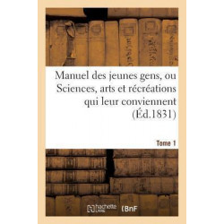 Manuel Des Jeunes Gens, Ou Sciences, Arts Et Rï¿½crï¿½ations Qui Leur Conviennent, Tome 1