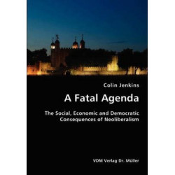 A Fatal Agenda- The Social, Economic and Democratic Consequences of Neoliberalism