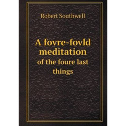 A Fovre-fovld Meditation of the Foure Last Things