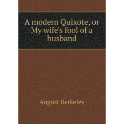 A modern Quixote, or My wife's fool of a husband