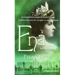 Ena : la novela : la estremecedora historia de Victoria Eugenia, la esposa de Alfonso XIII, una reina a la que nadie quiso